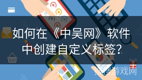 如何在《中吴网》软件中创建自定义标签? 如何在《中吴网》软件中创建自定义标签?