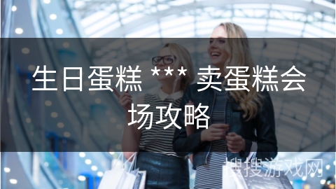 生日蛋糕 *** 卖蛋糕会场攻略