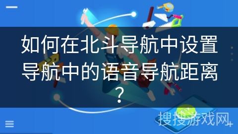 如何在北斗导航中设置导航中的语音导航距离？