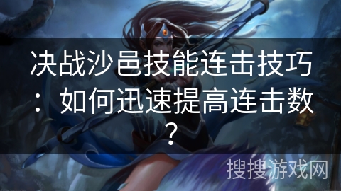 决战沙邑技能连击技巧：如何迅速提高连击数？