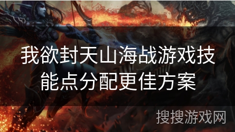 我欲封天山海战游戏技能点分配更佳方案