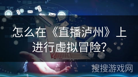 怎么在《直播泸州》上进行虚拟冒险？