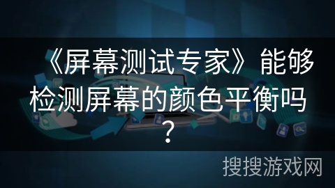 《屏幕测试专家》能够检测屏幕的颜色平衡吗？