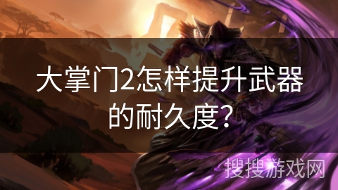 大掌门2怎样提升武器的耐久度? 大掌门2怎样提升武器的耐久度?