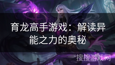 育龙高手游戏：解读异能之力的奥秘