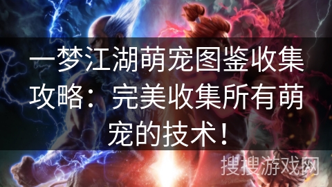 一梦江湖萌宠图鉴收集攻略：完美收集所有萌宠的技术！