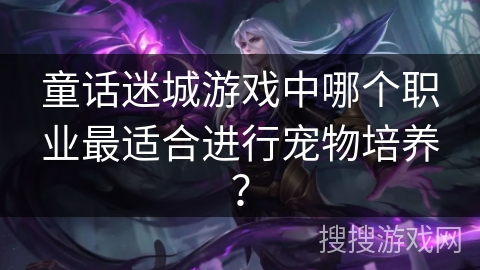 童话迷城游戏中哪个职业最适合进行宠物培养？