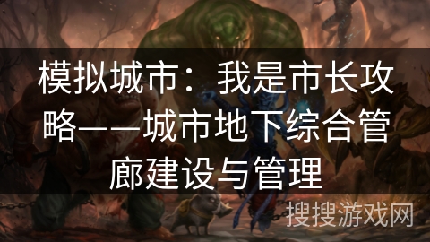模拟城市：我是市长攻略——城市地下综合管廊建设与管理