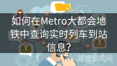 如何在Metro大都会地铁中查询实时列车到站信息? 如何在Metro大都会地铁中查询实时列车到站信息?