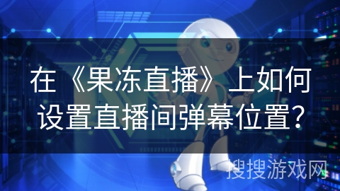 在《果冻直播》上如何设置直播间弹幕位置？