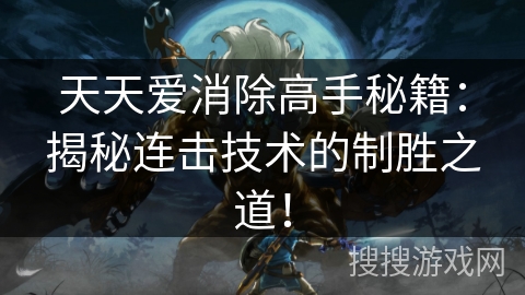 天天爱消除高手秘籍：揭秘连击技术的制胜之道！