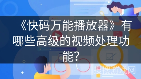《快码万能播放器》有哪些高级的视频处理功能？