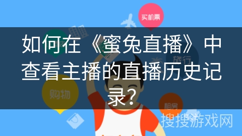 如何在《蜜兔直播》中查看主播的直播历史记录? 如何在《蜜兔直播》中查看主播的直播历史记录?