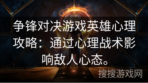 争锋对决游戏英雄心理攻略:通过心理战术影响敌人心态。 争锋对决游戏英雄心理攻略:通过心理战术影响敌人心态。