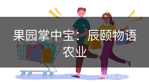 果园掌中宝：辰颐物语农业