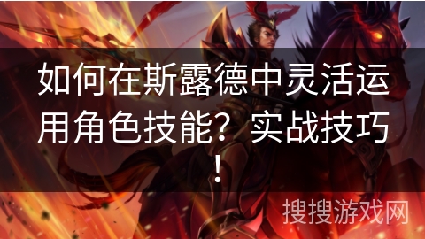 如何在斯露德中灵活运用角色技能?实战技巧! 如何在斯露德中灵活运用角色技能?实战技巧!