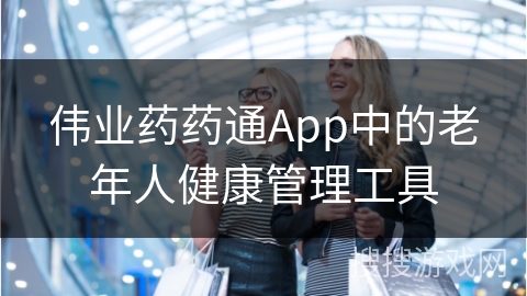 伟业药药通App中的老年人健康管理工具