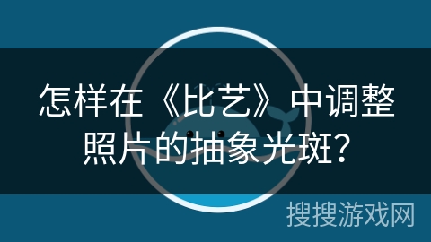怎样在《比艺》中调整照片的抽象光斑? 怎样在《比艺》中调整照片的抽象光斑?