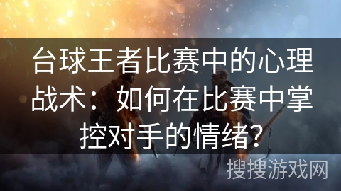 台球王者比赛中的心理战术：如何在比赛中掌控对手的情绪？