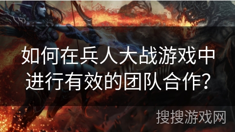 如何在兵人大战游戏中进行有效的团队合作？
