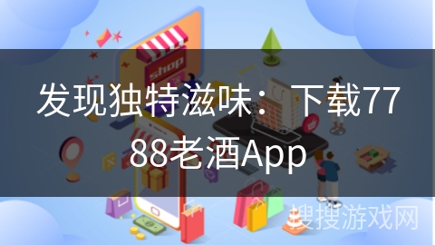 发现独特滋味：下载7788老酒App