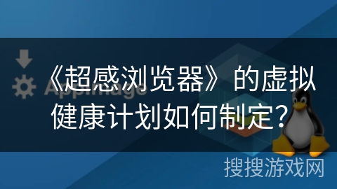 《超感浏览器》的虚拟健康计划如何制定？