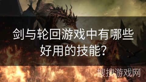剑与轮回游戏中有哪些好用的技能？
