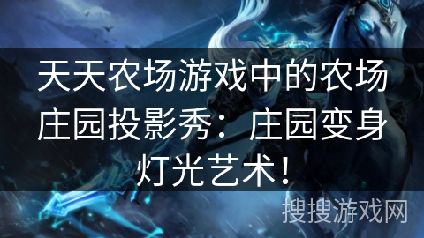 天天农场游戏中的农场庄园投影秀：庄园变身灯光艺术！
