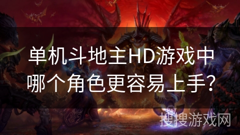 单机斗地主HD游戏中哪个角色更容易上手? 单机斗地主HD游戏中哪个角色更容易上手?