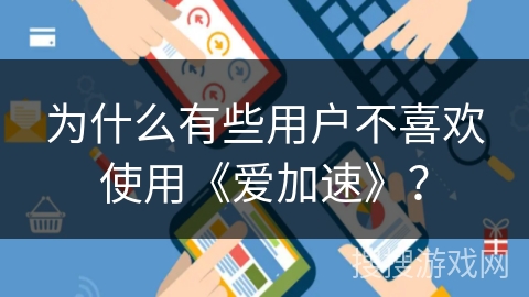 为什么有些用户不喜欢使用《爱加速》？