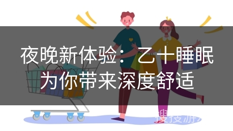 夜晚新体验：乙十睡眠为你带来深度舒适