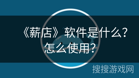 《薪店》软件是什么?怎么使用? 《薪店》软件是什么?怎么使用?