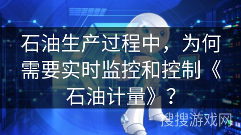 石油生产过程中,为何需要实时监控和控制《石油计量》? 石油生产过程中,为何需要实时监控和控制《石油计量》?