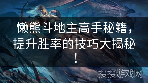 懒熊斗地主高手秘籍,提升胜率的技巧大揭秘! 懒熊斗地主高手秘籍,提升胜率的技巧大揭秘!