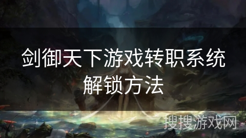 剑御天下游戏转职系统解锁方法