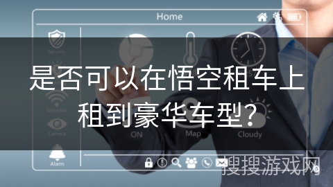 是否可以在悟空租车上租到豪华车型? 是否可以在悟空租车上租到豪华车型?