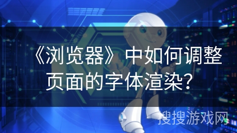 《浏览器》中如何调整页面的字体渲染？