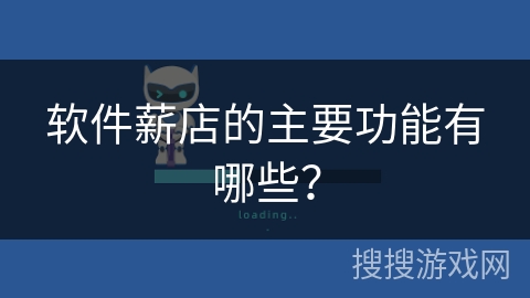 软件薪店的主要功能有哪些? 软件薪店的主要功能有哪些?