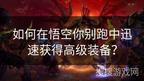 如何在悟空你别跑中迅速获得高级装备？