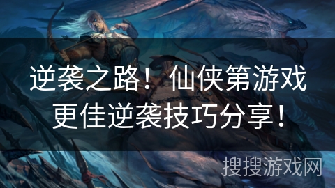 逆袭之路！仙侠第游戏更佳逆袭技巧分享！
