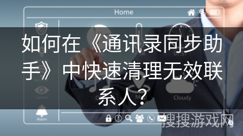 如何在《通讯录同步助手》中快速清理无效联系人？