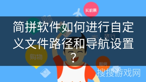 简拼软件如何进行自定义文件路径和导航设置? 简拼软件如何进行自定义文件路径和导航设置?