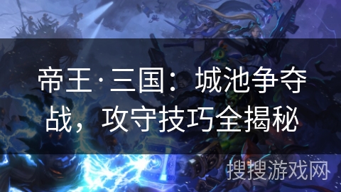 帝王·三国：城池争夺战，攻守技巧全揭秘