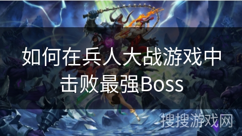 如何在兵人大战游戏中击败最强Boss