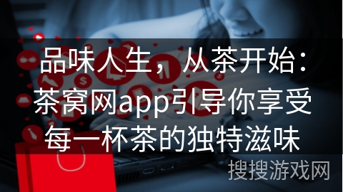 品味人生，从茶开始：茶窝网app引导你享受每一杯茶的独特滋味