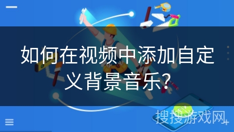 如何在视频中添加自定义背景音乐? 如何在视频中添加自定义背景音乐?