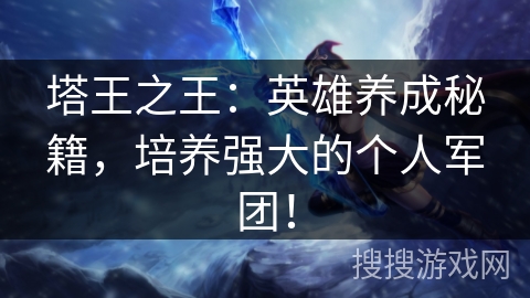 塔王之王：英雄养成秘籍，培养强大的个人军团！