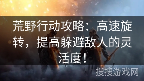 荒野行动攻略：高速旋转，提高躲避敌人的灵活度！