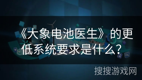 《大象电池医生》的更低系统要求是什么? 《大象电池医生》的更低系统要求是什么?
