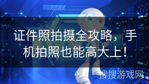 证件照拍摄全攻略,手机拍照也能高大上! 证件照拍摄全攻略,手机拍照也能高大上!